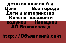 детская качеля б-у › Цена ­ 700 - Все города Дети и материнство » Качели, шезлонги, ходунки   . Ненецкий АО,Волоковая д.